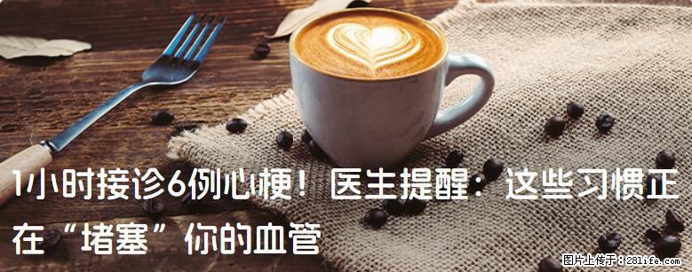 1小时接诊6例心梗！医生提醒：这些习惯正在“堵塞”你的血管 - 金昌生活资讯 - 金昌28生活网 jinchang.28life.net